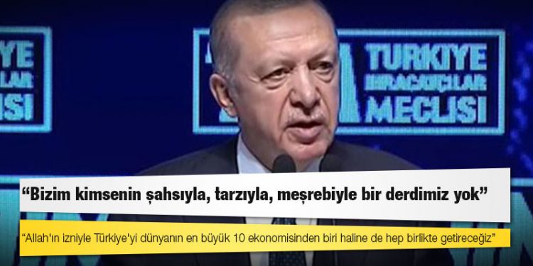 Erdoğan: Bizim kimsenin şahsıyla, tarzıyla, meşrebiyle bir derdimiz yok