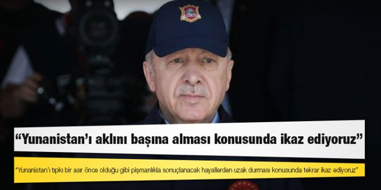 Erdoğan: Yunanistan'ı aklını başına alması konusunda ikaz ediyoruz