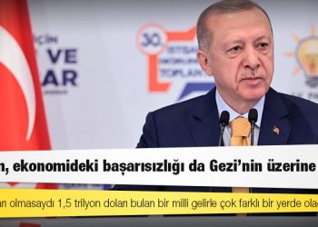 Erdoğan, ekonomideki başarısızlığı da Gezi’nin üzerine yıktı