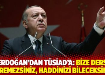 Erdoğan&rsquo;dan T&Uuml;SİAD&rsquo;a: Bize ders veremezsiniz, haddinizi bileceksiniz