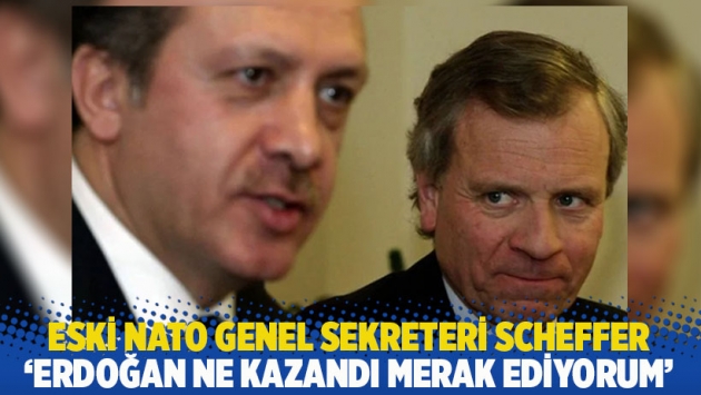 Eski Nato genel sekreteri Scheffer: Erdoğan ne kazandı merak ediyorum