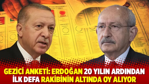 Gezici anketi: Erdoğan 20 yılın ardından ilk defa rakibinin altında oy alıyor