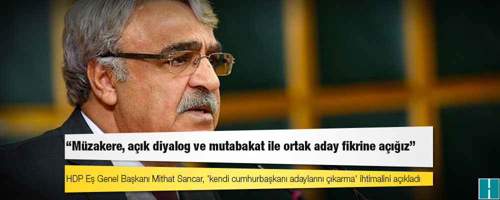 HDP Eş Genel Başkanı Mithat Sancar, 'kendi cumhurbaşkanı adaylarını çıkarma' ihtimalini açıkladı