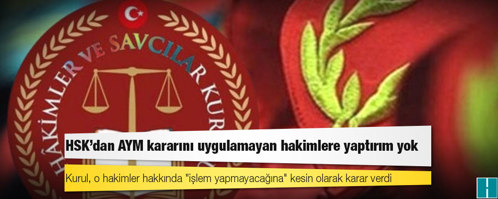 HSK’dan AYM kararını uygulamayan hakimlere yaptırım yok