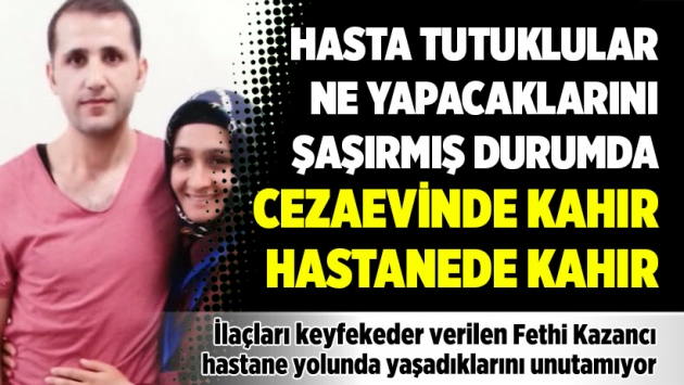 Hasta tutuklular ne yapacaklarını şaşırmış durumda: Cezaevinde kahır, hastanede kahır