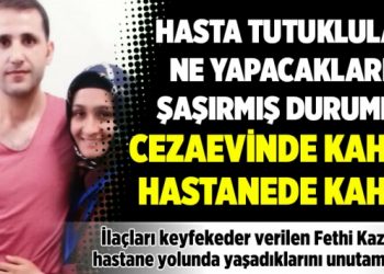 Hasta tutuklular ne yapacaklarını şaşırmış durumda: Cezaevinde kahır, hastanede kahır