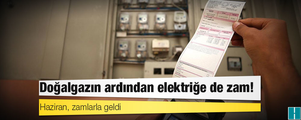 Haziran, zamlarla geldi: Doğalgazın ardından elektriğe de zam!