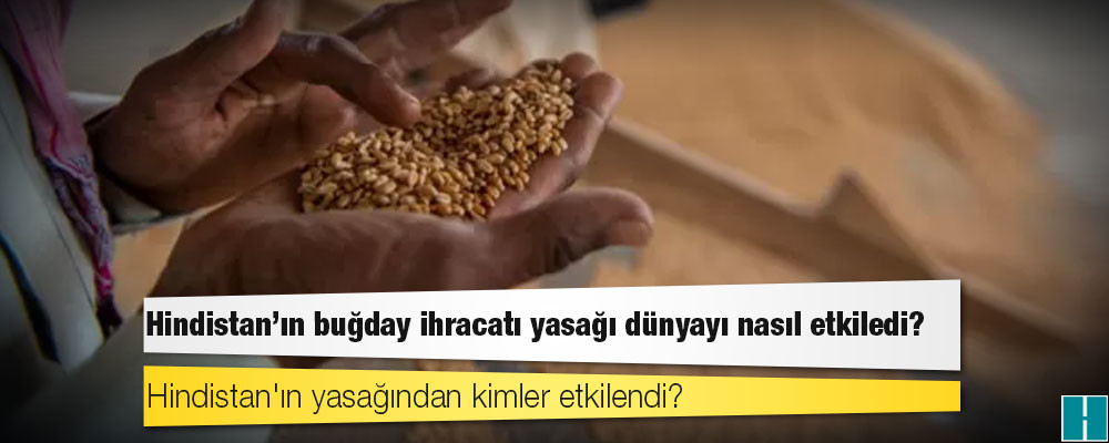 Hindistan'ın buğday ihracatı yasağı dünyayı nasıl etkiledi?