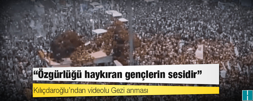 Kılıçdaroğlu’ndan videolu Gezi anması: Özgürlüğü haykıran gençlerin sesidir