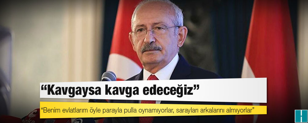 Kılıçdaroğlu: Benim evlatlarım öyle parayla pulla oynamıyorlar, sarayları arkalarını almıyorlar