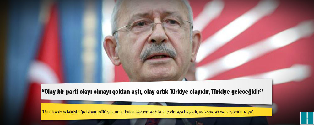 Kılıçdaroğlu: Bu ülkenin adaletsizliğe tahammülü yok artık; hakkı savunmak bile suç olmaya başladı, ya arkadaş ne istiyorsunuz ya!