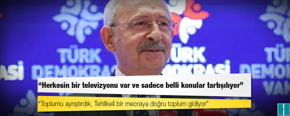 Kılıçdaroğlu: Herkesin bir televizyonu var ve sadece belli konular tartışılıyor