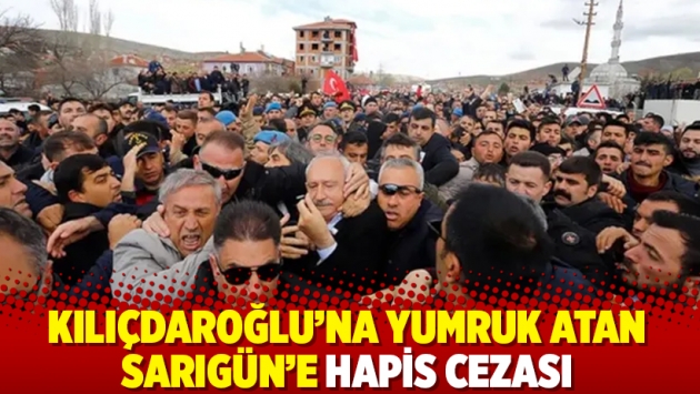 Kılıçdaroğlu'na yumruk atan Sarıgün'e hapis cezası