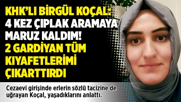 KHK’lı Birgül Koçal: 4 kez çıplak aramaya maruz kaldım! 2 gardiyan tüm kıyafetlerimi çıkarttırdı