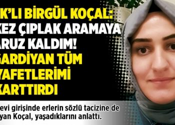 KHK&rsquo;lı Birg&uuml;l Ko&ccedil;al: 4 kez &ccedil;ıplak aramaya maruz kaldım! 2 gardiyan t&uuml;m kıyafetlerimi &ccedil;ıkarttırdı