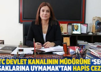 KKTC devlet kanalının müdürüne ‘seçim yasaklarına uymamak’tan hapis cezası