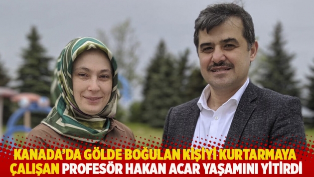 Kanada'da gölde boğulan kişiyi kurtarmaya çalışan Profesör Hakan Acar yaşamını yitirdi