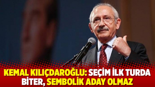 Kemal Kılıçdaroğlu: Seçim ilk turda biter, sembolik aday olmaz