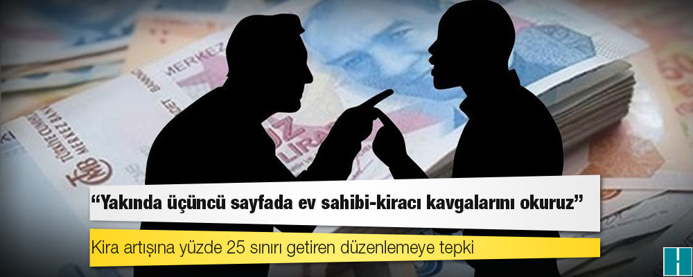 Kira artışına yüzde 25 sınırı getiren düzenlemeye tepki: “Yakında üçüncü sayfada ev sahibi-kiracı kavgalarını okuruz”