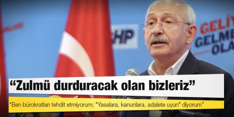 Kılıçdaroğlu: Ben bürokratları tehdit etmiyorum; "Yasalara, kanunlara, adalete uyun" diyorum