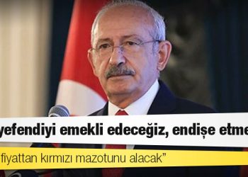 Kılıçdaroğlu: O beyefendiyi emekli edeceğiz, endişe etmeyin