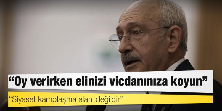 Kılıçdaroğlu: 'Oy verirken elinizi vicdanınıza koyun'