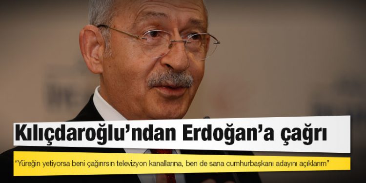 Kılıçdaroğlu'ndan Erdoğan'a çağrı: Yüreğin yetiyorsa beni çağırırsın televizyon kanallarına, ben de sana cumhurbaşkanı adayını açıklarım