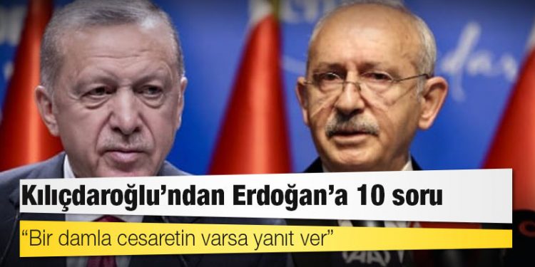Kılıçdaroğlu’ndan Erdoğan’a 10 soru: Bir damla cesaretin varsa yanıt ver