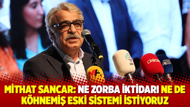 Mithat Sancar: Ne zorba iktidarı ne de köhnemiş eski sistemi istiyoruz