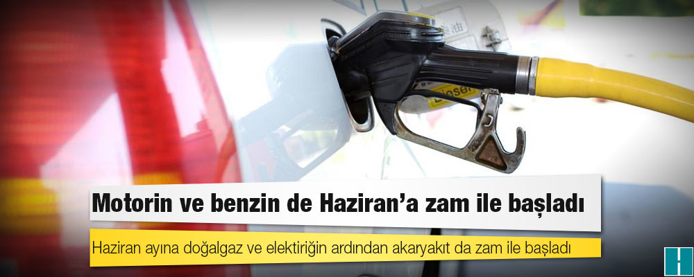 Motorin ve benzin de Haziran'a zam ile başladı