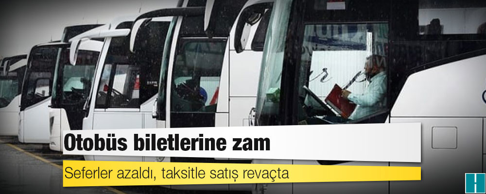 Otobüs biletlerine zam: Seferler azaldı, taksitle satış revaçta