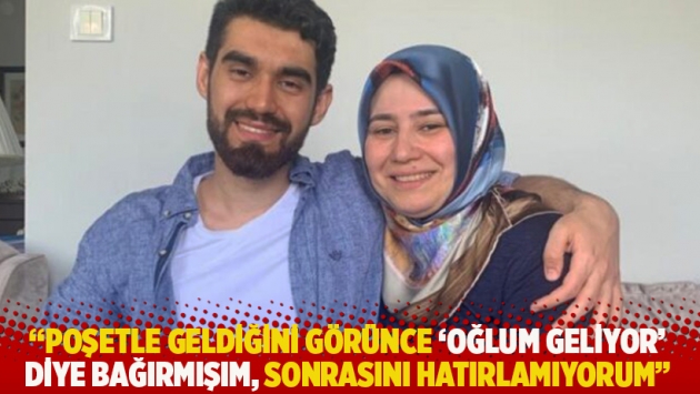 "Poşetle geldiğini görünce ‘Oğlum geliyor’ diye bağırmışım, sonrasını hatırlamıyorum"