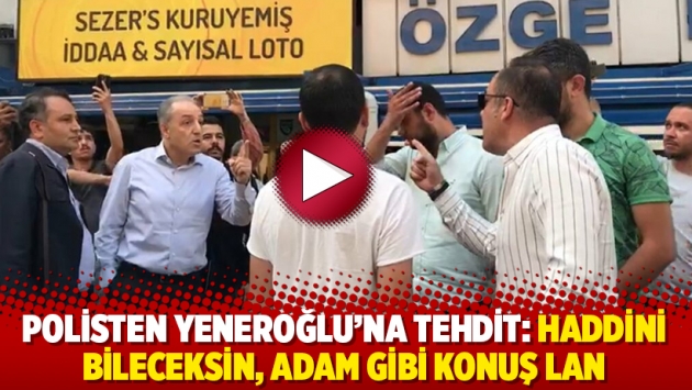 Polisten Yeneroğlu’na tehdit: Haddini bileceksin, adam gibi konuş lan