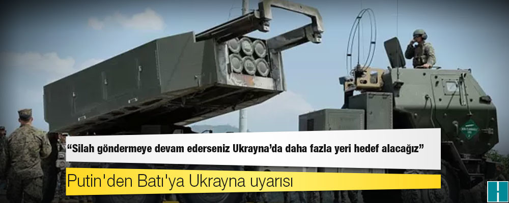 Putin'den Batı'ya Ukrayna uyarısı: 'Silah göndermeye devam ederseniz Ukrayna'da daha fazla yeri hedef alacağız'