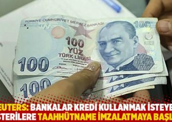 Reuters: Bankalar kredi kullanmak isteyen m&uuml;şterilere taahh&uuml;tname imzalatmaya başladı