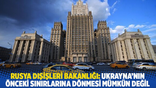 Rusya Dışişleri Bakanlığı: Ukrayna'nın önceki sınırlarına dönmesi mümkün değil