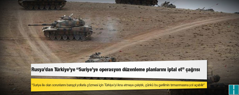 Rusya'dan Türkiye'ye "Suriye'ye operasyon düzenleme planlarını iptal et" çağrısı