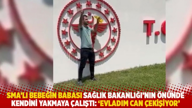 SMA'lı bebeğin babası Sağlık Bakanlığı’nın önünde kendini yakmaya çalıştı: 'Evladım can çekişiyor'