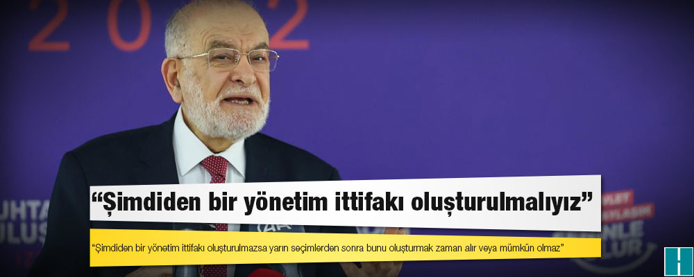 Saadet Partisi Genel Başkanı Karamollaoğlu: Şimdiden bir yönetim ittifakı oluşturulmalıyız