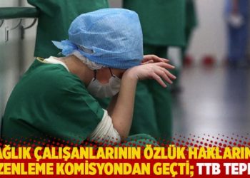 Sağlık &ccedil;alışanlarının &ouml;zl&uuml;k haklarına d&uuml;zenleme komisyondan ge&ccedil;ti; TTB tepkili