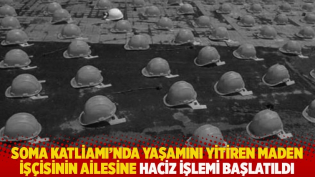 Soma Katliamı'nda yaşamını yitiren maden işçisinin ailesine haciz işlemi başlatıldı