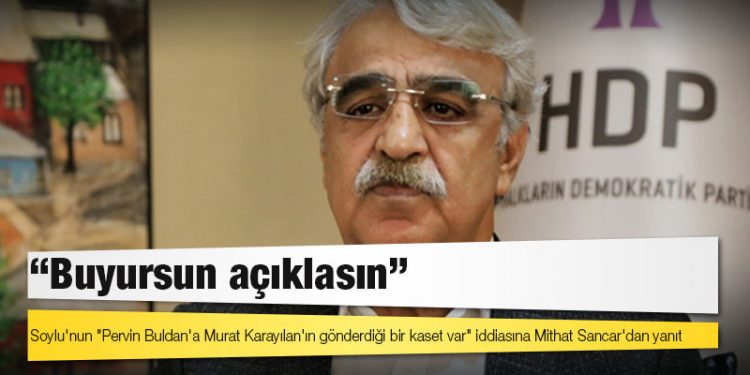 Soylu'nun "Pervin Buldan'a Murat Karayılan'ın gönderdiği bir kaset var" iddiasına Mithat Sancar'dan yanıt: Buyursun açıklasın