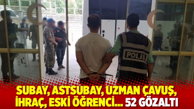 Subay, astsubay, uzman çavuş, ihraç, eski öğrenci… 52 gözaltı