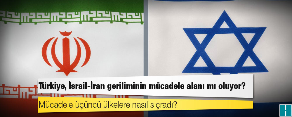 Türkiye, İsrail-İran geriliminin mücadele alanı mı oluyor?