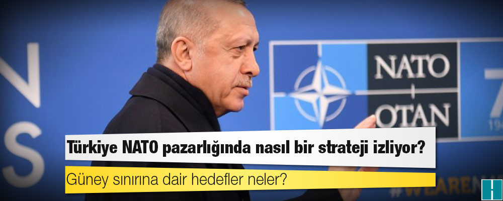 Türkiye NATO pazarlığında nasıl bir strateji izliyor, güney sınırına dair hedefler neler?