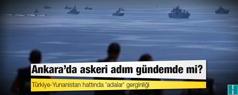 Türkiye-Yunanistan hattında 'adalar' gerginliği: Ankara'da askeri adım gündemde mi?