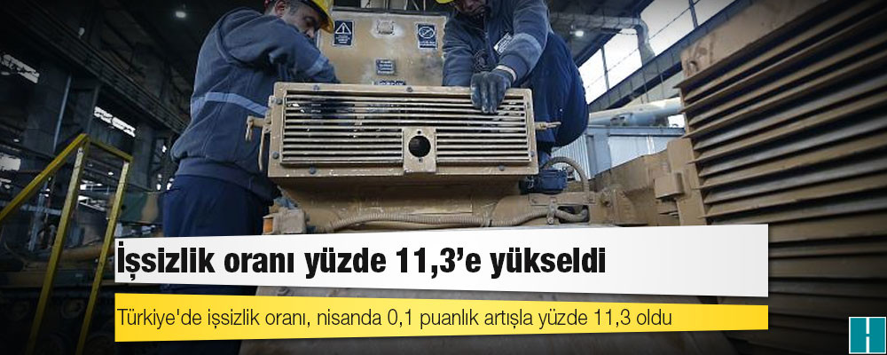 Türkiye'de işsizlik oranı, nisanda 0,1 puanlık artışla yüzde 11,3 oldu