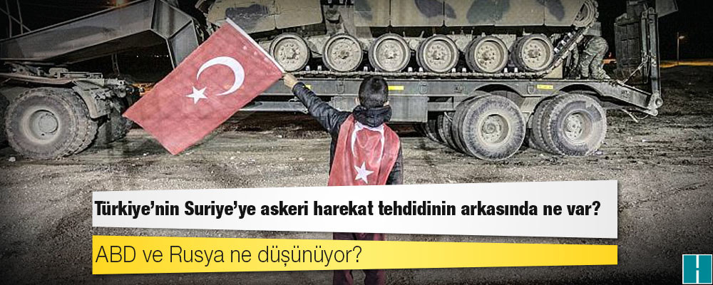 Türkiye'nin Suriye'ye askeri harekat tehdidinin arkasında ne var? ABD ve Rusya ne düşünüyor?