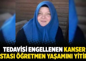 Tedavisi engellenen kanser hastası &ouml;ğretmen yaşamını yitirdi