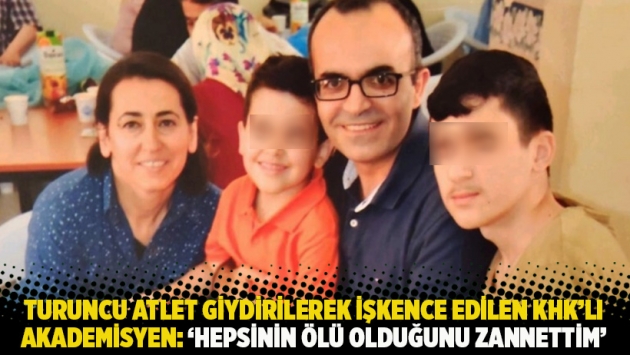 Turuncu atlet giydirilerek işkence edilen KHK'lı akademisyen: 'Hepsinin ölü olduğunu zannettim'